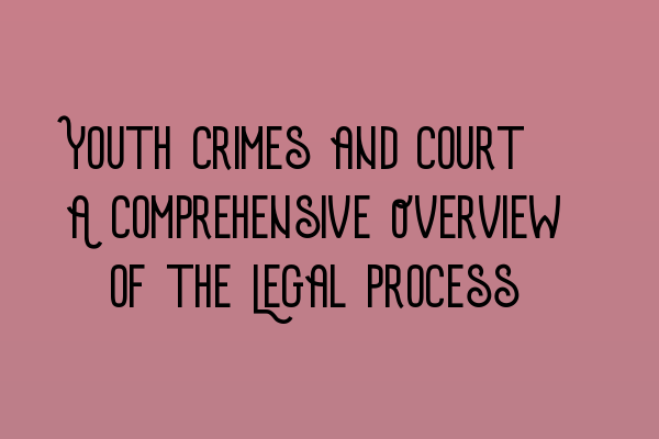 Youth Crimes and Court: A Comprehensive Overview of the Legal Process