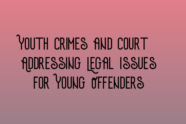 Featured image for Youth Crimes and Court: Addressing Legal Issues for Young Offenders