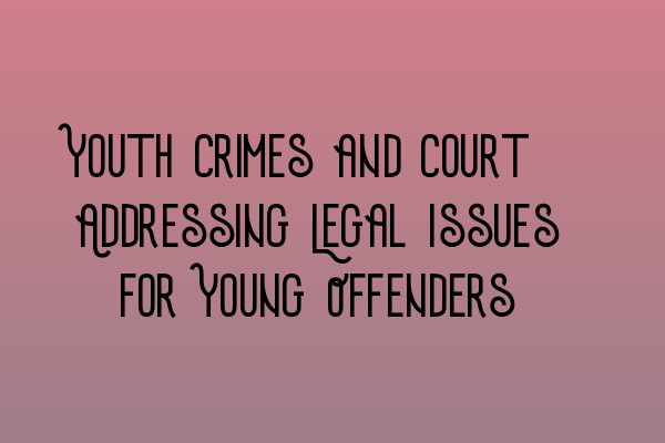 Youth Crimes and Court: Addressing Legal Issues for Young Offenders