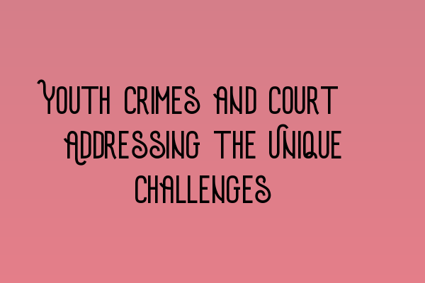 Featured image for Youth Crimes and Court: Addressing the Unique Challenges