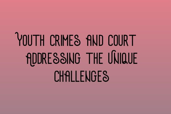 Youth Crimes and Court: Addressing the Unique Challenges