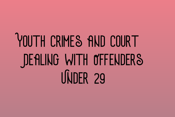 Youth Crimes and Court: Dealing with Offenders Under 18