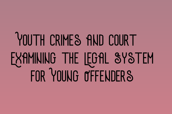 Featured image for Youth Crimes and Court: Examining the Legal System for Young Offenders