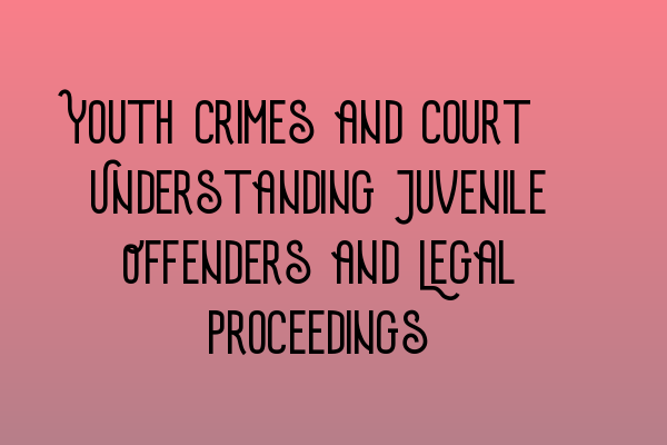 Youth Crimes and Court: Understanding Juvenile Offenders and Legal Proceedings