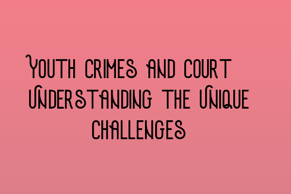 Youth Crimes and Court: Understanding the Unique Challenges